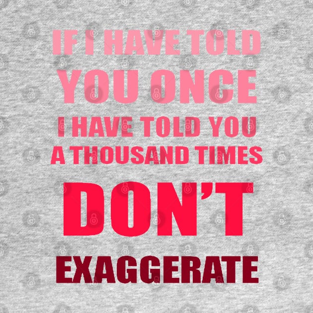 If I Have Told You A Thousand Times - Dont Exaggerate Fun Hyperbole by taiche